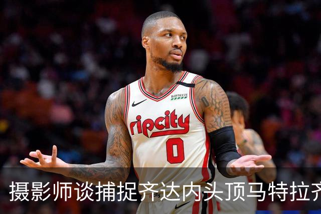 摄影师谈捕捉齐达内头顶马特拉齐瞬间：当时几乎所有人都盯着球看